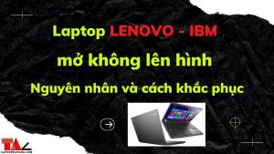 laptop-lenovo-ibm-khong-len-hinh-nguyen-nhan-khac-phuc
