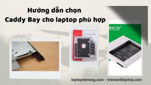 Hướng dẫn chọn Caddy Bay cho laptop phù hợp. Cách lắp Caddy Bay