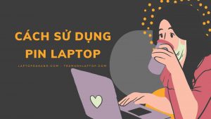 Hướng dẫn cách sử dụng Pin Laptop đúng cách