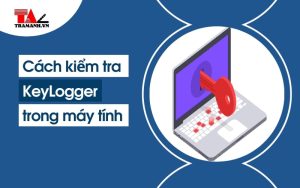 Keylogger là gì? Cách kiểm tra Keylogger trong máy tính
