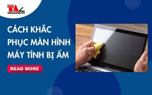 Cách khắc phục màn hình máy tính bị dinh nước đơn giản tại nhà