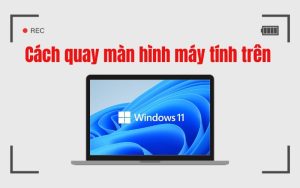 Cách quay màn hình máy tính trên Windows 11 siêu đơn giản
