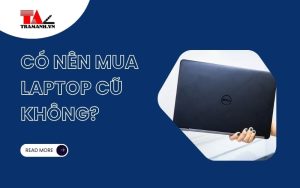 Sinh viên có nên mua laptop cũ không? Những lưu ý khi mua laptop cũ