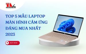 Top 5 Mẫu Laptop Màn Hình Cảm Ứng Đáng Mua Nhất Năm 2023