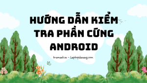 huong-dan-kiem-tra-phan-cung-android