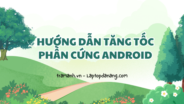 huong-dan-tang-toc-phan-cung-android
